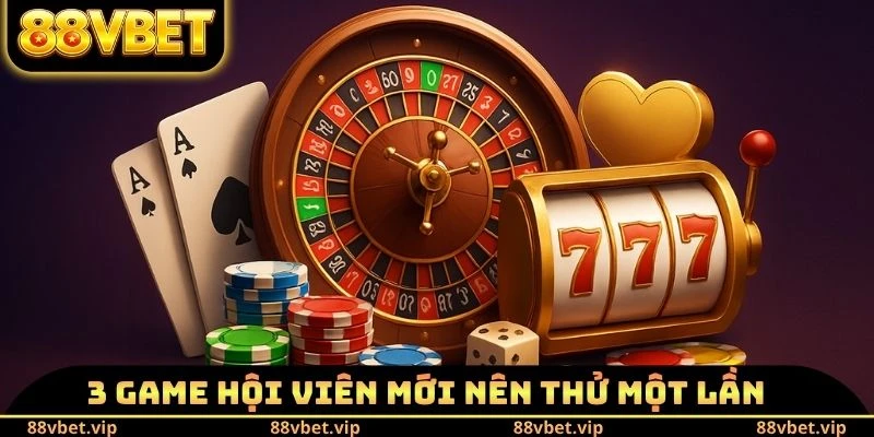 3 game hội viên mới nên thử một lần