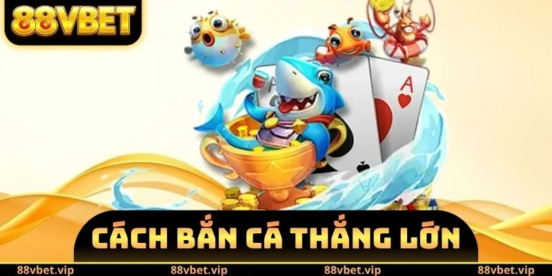Cách Bắn Cá Thắng Lớn 88vbet - Bí Kíp Giành Lấy Lợi Nhuận 9 cách bắn cá thắng lớn
