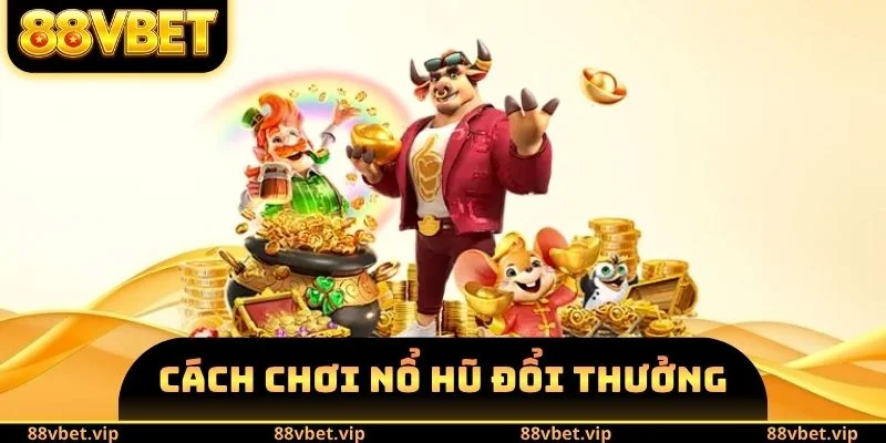 Cách Chơi Nổ Hũ Đổi Thưởng 88vbet - Các Thao Tác Cần Biết 8 cách chơi nổ hũ đổi thưởng