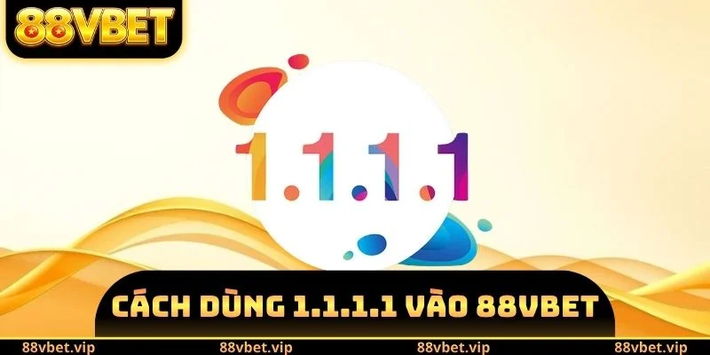Cách Dùng 1.1.1.1 Vào 88vbet - Các Phương Pháp Chính Xác 6 cách dùng 1.1.1.1 vào 88vbet