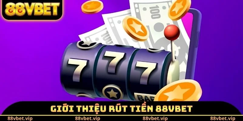 Rút Tiền 88vbet - Đổi Thưởng Cá Cược Nhanh Cho Người Mới 1 Giới thiệu rút tiền 88vbet