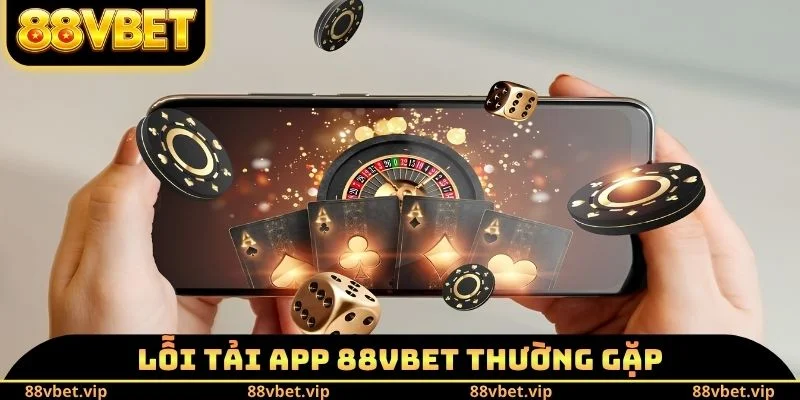 Tải App 88vbet - Hướng Dẫn Thao Tác Download Trong 3 Phút 4 Lỗi tải app 88vbet thường gặp