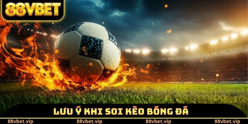 Lưu ý khi soi kèo bóng đá
