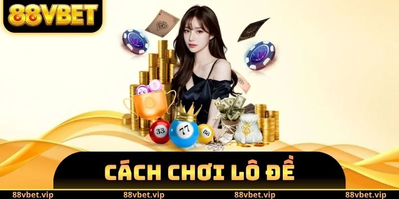 Cách Chơi Lô Đề - Phổ Cập Kiến Thức Chuẩn Cho Người Mới 6 Cách Chơi Lô Đề