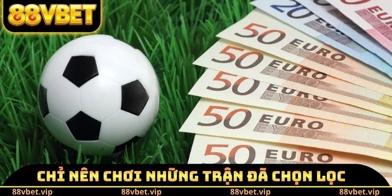 Chỉ nên chơi những trận đã chọn lọc