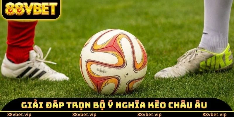 Kèo Châu Âu - 4 Kinh Nghiệm Chốt Kèo Thơm Hốt Bạc Tỷ Về Tay 1 Giải đáp trọn bộ ý nghĩa kèo châu Âu