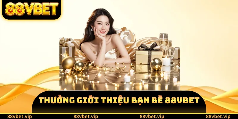 Thưởng Giới Thiệu Bạn Bè 88VBET - Điều Kiện, Nội Dung Chính 2 Thưởng Giới Thiệu Bạn Bè 88VBET